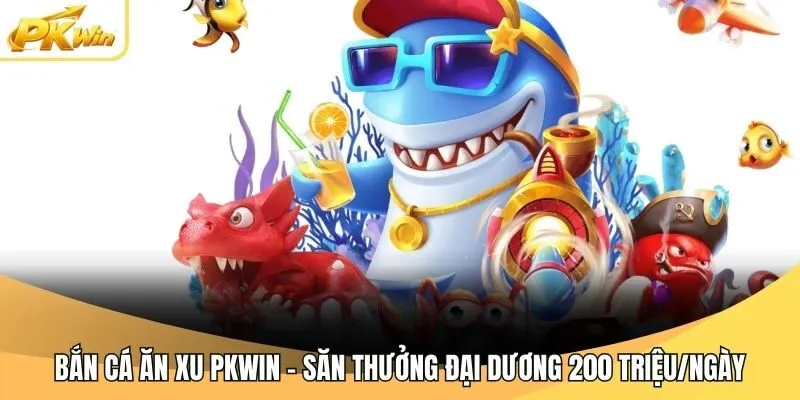 Bắn Cá Ăn Xu Pkwin - Săn Thưởng Đại Dương 200 Triệu/Ngày