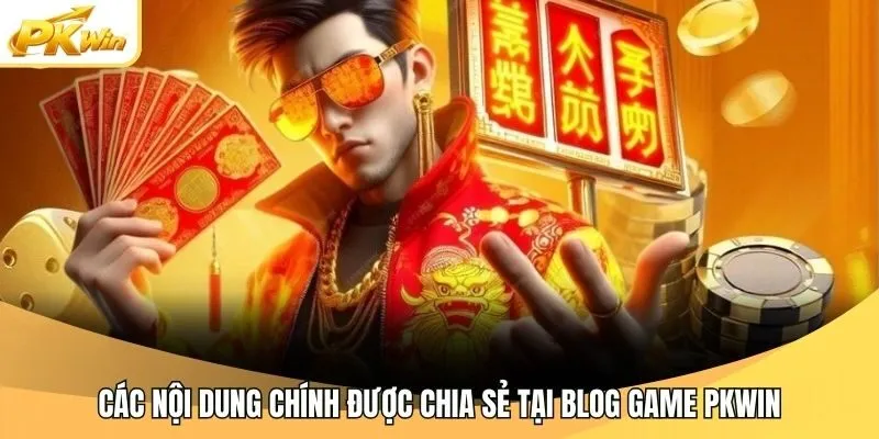 Các nội dung chính được chia sẻ tại blog game Pkwin