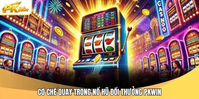 Cơ chế quay trong nổ hũ đổi thưởng Pkwin