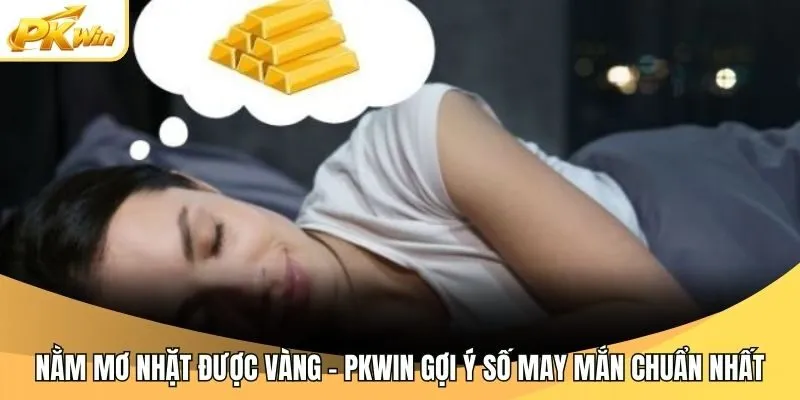 Nằm Mơ Nhặt Được Vàng - Pkwin Gợi Ý Số May Mắn Chuẩn Nhất