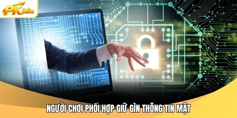 Người chơi phối hợp giữ gìn thông tin mật