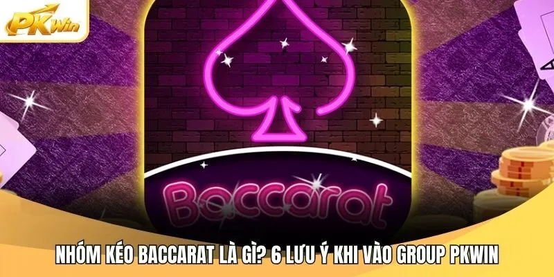Nhóm Kéo Baccarat Là Gì? 6 Lưu Ý Khi Vào Group Pkwin
