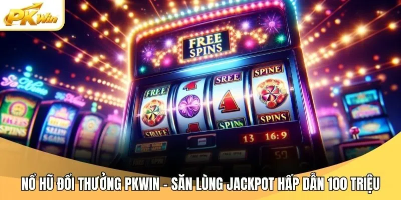 Nổ Hũ Đổi Thưởng Pkwin - Săn Lùng Jackpot Hấp Dẫn 100 Triệu