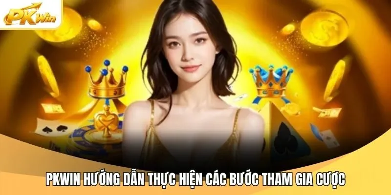 Pkwin hướng dẫn thực hiện các bước tham gia cược