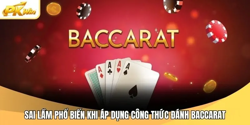 Sai lầm phổ biến khi áp dụng công thức đánh baccarat