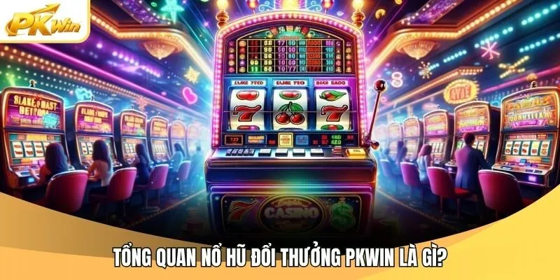 Tổng quan nổ hũ đổi thưởng Pkwin là gì?