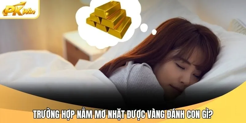 Trường hợp nằm mơ nhặt được vàng đánh con gì?